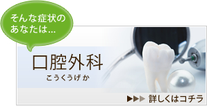 そんな症状のあなたは…「口腔外科」→詳しくはコチラ