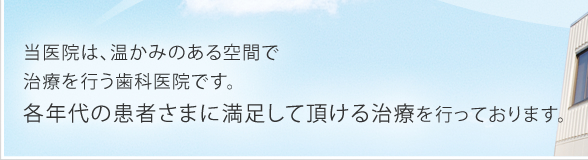 当医院は、温かみのある空間で治療を行う歯科医院です。各年代の患者さまに満足して頂ける治療を行っております。